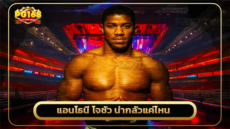 แอนโธนี โจชัว น่ากลัวแค่ไหน