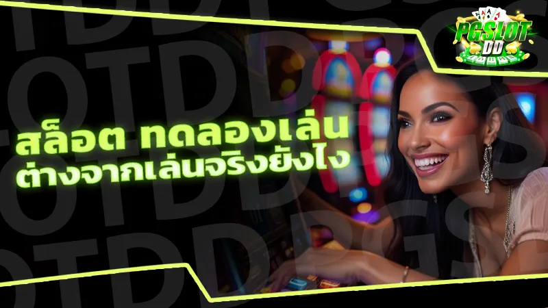 สล็อต ทดลองเล่น ต่างจากเล่นจริงยังไง