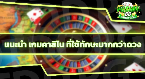 เกมคาสิโน ที่ใช้ทักษะมากกว่าดวง