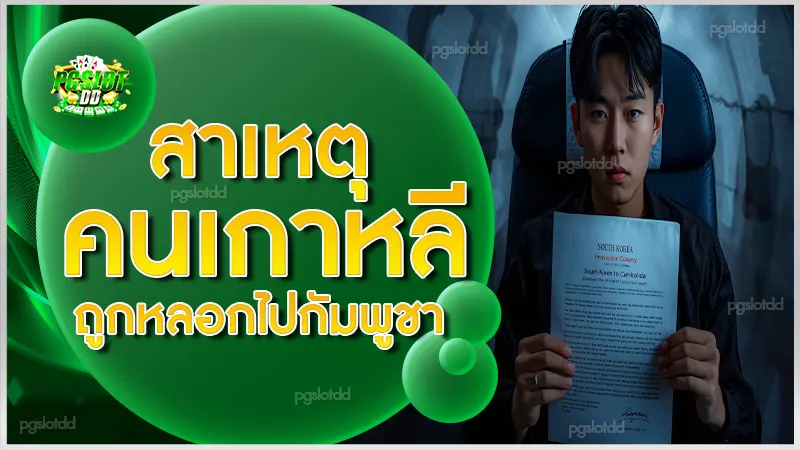 สาเหตุ คนเกาหลี ถูกหลอกไปกัมพูชา