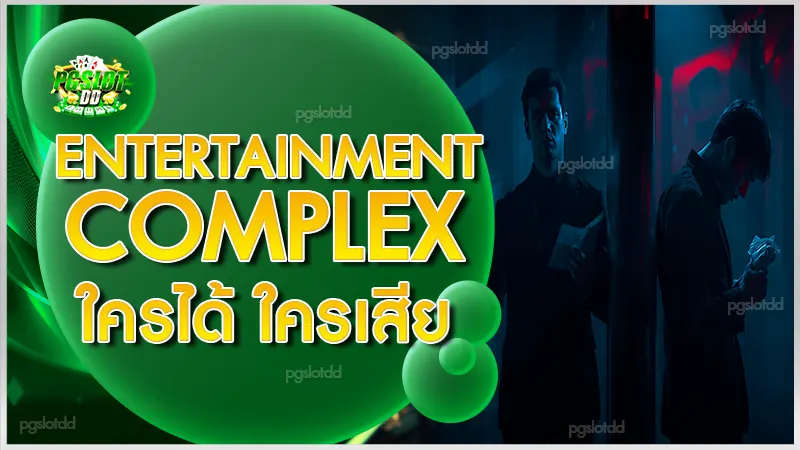 Entertainment Complex ใครได้ ใครเสีย