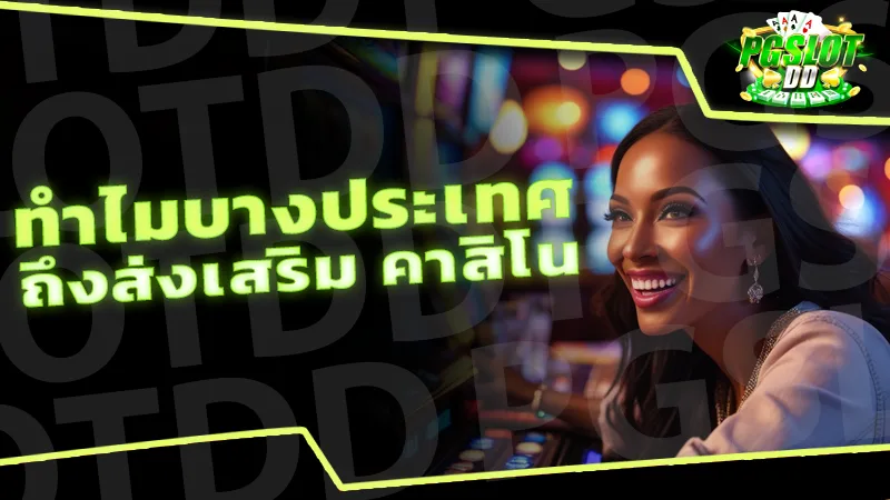 ทำไมบางประเทศ ถึงส่งเสริม คาสิโน